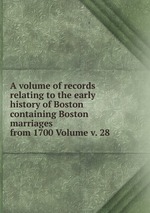 A volume of records relating to the early history of Boston containing Boston marriages from 1700 Volume v. 28