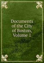 Documents of the City of Boston, Volume 1