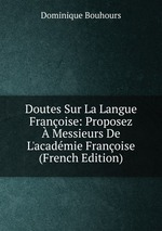 Doutes Sur La Langue Franoise: Proposez Messieurs De L`acadmie Franoise (French Edition)