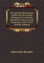 Documents Historiques Inedits Du Xive Siecle: Thomas De La Marche, Batard De France, Et Ses Aventures (1318-1361) (French Edition)