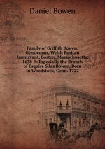 Family of Griffith Bowen, Gentleman, Welsh Puritan Immigrant, Boston, Massachusetts, 1638-9: Especially the Branch of Esquire Silas Bowen, Born in Woodstock, Conn. 1722