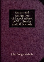 Annals and Antiquities of Lacock Abbey, by W.L. Bowles and J.G. Nichols