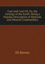 Coal and Coal Oil, Or, the Geology of the Earth: Being a Popular Description of Minerals and Mineral Combustibles