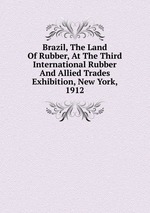 Brazil, The Land Of Rubber, At The Third International Rubber And Allied Trades Exhibition, New York, 1912