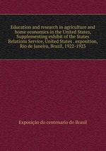 Education and research in agriculture and home economics in the United States, Supplementing exhibit of the States Relations Service, United States . exposition, Rio de Janeiro, Brazil, 1922-1923