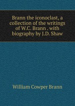 Brann the iconoclast, a collection of the writings of W.C. Brann . with biography by J.D. Shaw