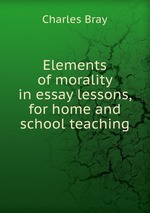 Elements of morality in essay lessons, for home and school teaching.