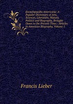 Encyclopaedia Americana: A Popular Dictionary of Arts, Sciences, Literature, History, Politics and Biography, Brought Down to the Present Time; . Articles in American Biography, Volume 5