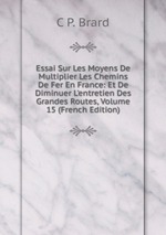 Essai Sur Les Moyens De Multiplier Les Chemins De Fer En France: Et De Diminuer L`entretien Des Grandes Routes, Volume 15 (French Edition)