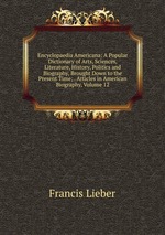 Encyclopaedia Americana: A Popular Dictionary of Arts, Sciences, Literature, History, Politics and Biography, Brought Down to the Present Time; . Articles in American Biography, Volume 12