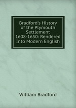 Bradford`s History of the Plymouth Settlement 1608-1650: Rendered Into Modern English