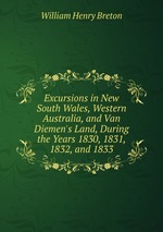 Excursions in New South Wales, Western Australia, and Van Diemen`s Land, During the Years 1830, 1831, 1832, and 1833