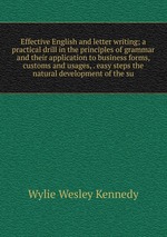 Effective English and letter writing; a practical drill in the principles of grammar and their application to business forms, customs and usages, . easy steps the natural development of the su