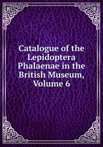 Catalogue of the Lepidoptera Phalaenae in the British Museum, Volume 6