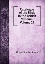 Catalogue of the Birds in the British Museum, Volume 27