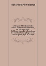 Catalogue of the Birds in the British Museum: Passeriformes, Or Perching Birds. Cichlomorphoe: Pt. I, Containing the Families Campophagidoe and Muscicapidoe, by R.B. Sharpe
