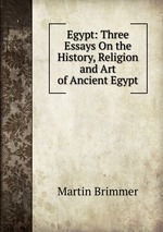 Egypt: Three Essays On the History, Religion and Art of Ancient Egypt