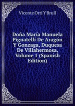 Doa Mara Manuela Pignatelli De Aragn Y Gonzaga, Duquesa De Villahermosa, Volume 1 (Spanish Edition)