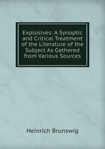 Explosives: A Synoptic and Critical Treatment of the Literature of the Subject As Gathered from Various Sources