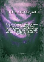 Bryant&Stratton`s counting house book-keeping: containing a complete exposition of the science of accounts, in its application to the various . and retail merchandising, farming, set