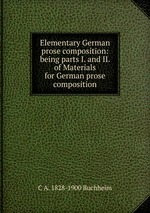 Elementary German prose composition: being parts I. and II. of Materials for German prose composition