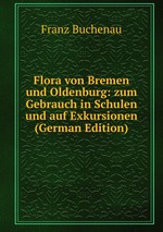 Flora von Bremen und Oldenburg: zum Gebrauch in Schulen und auf Exkursionen (German Edition)