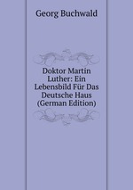 Doktor Martin Luther: Ein Lebensbild Fr Das Deutsche Haus (German Edition)