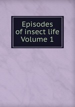 Episodes of insect life Volume 1