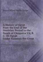A History of Egypt from the End of the Neolithic Period to the Death of Cleopatra Vii, B.C. 30: Egypt Under Rameses the Great
