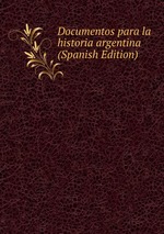 Documentos para la historia argentina (Spanish Edition)