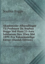 Akademiske Afhandlinger Til Professor Dr. Sophus Bugge Ved Hans 25-Aars Jubilaeum Den 2Den Mai 1899: Fra Taknemmelige Elever (Danish Edition)
