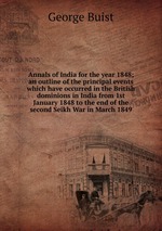 Annals of India for the year 1848; an outline of the principal events which have occurred in the British dominions in India from 1st January 1848 to the end of the second Seikh War in March 1849