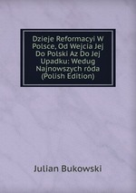 Dzieje Reformacyi W Polsce, Od Wejcia Jej Do Polski Az Do Jej Upadku: Wedug Najnowszych rda (Polish Edition)