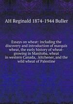 Essays on wheat: including the discovery and introduction of marquis wheat, the early history of wheat-growing in Manitoba, wheat in western Canada, . kitchener, and the wild wheat of Palestine