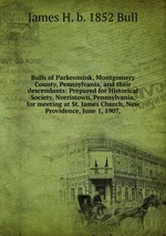 Bulls of Parkeomink, Montgomery County, Pennsylvania, and their descendants: Prepared for Historical Society, Norristown, Pennsylvania, for meeting at St. James Church, New Providence, June 1, 1907,