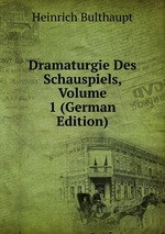 Dramaturgie Des Schauspiels, Volume 1 (German Edition)