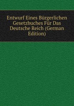 Entwurf Eines Brgerlichen Gesetzbuches Fr Das Deutsche Reich (German Edition)