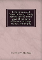 Echoes from old Calcutta: being chiefly reminscences of the days of the days of Warren Hastings, Francis and Impey