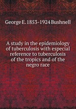 A study in the epidemiology of tuberculosis with especial reference to tuberculosis of the tropics and of the negro race