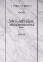 Estadstica De La Repblica Mexicana: Estado Que Guardan La Agricultura, Indutria, Mineria Y Comercio. Resmen Y Anlisis De Los Informes Rendidos . Comerciantes De La Repblic (Spanish Edition)