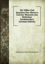 Die Vlker Und Sprachen Neu-Mexico`s Und Der Westseite Des Britischen Nordamerika`s (German Edition)