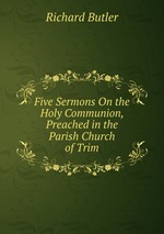 Five Sermons On the Holy Communion, Preached in the Parish Church of Trim