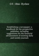 Establishing a newspaper: a handbook for the prospective publisher, including suggestions for the financial advancement of existing daily and weekly journals