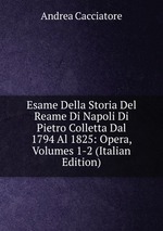 Esame Della Storia Del Reame Di Napoli Di Pietro Colletta Dal 1794 Al 1825: Opera, Volumes 1-2 (Italian Edition)