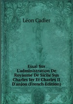 Essai Sur L`administration De Royaume De Sicile Sus Charles Ier Et Charles II D`anjou (French Edition)