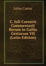 C. Iuli Caesaris Commentarii Rerum in Gallia Gestarum VII (Latin Edition)