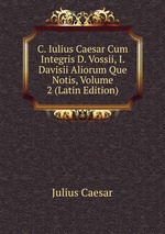 C. Iulius Caesar Cum Integris D. Vossii, I. Davisii Aliorum Que Notis, Volume 2 (Latin Edition)