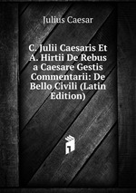 C. Julii Caesaris Et A. Hirtii De Rebus a Caesare Gestis Commentarii: De Bello Civili (Latin Edition)
