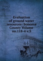 Evaluation of ground water resources: Sonoma County Volume no.118-4 v.3