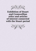 Exhibition of Stuart and Cromwellian relics and articles of interest connected with the Stuart period